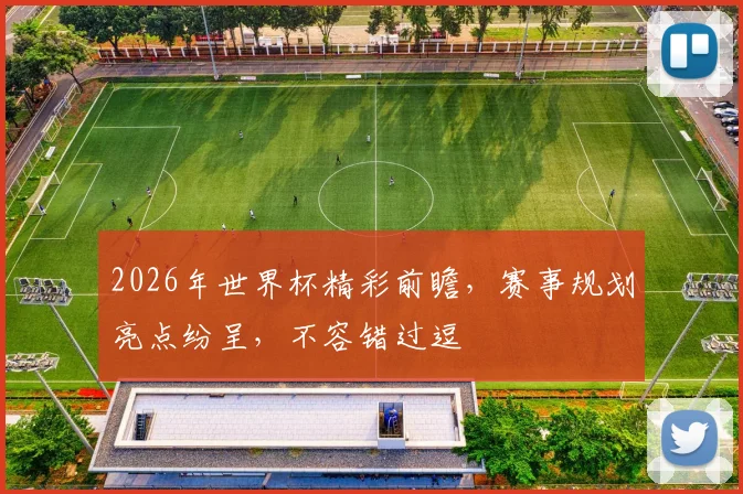 2026年世界杯精彩前瞻，赛事规划亮点纷呈，不容错过逗