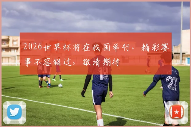 2026世界杯将在我国举行，精彩赛事不容错过，敬请期待