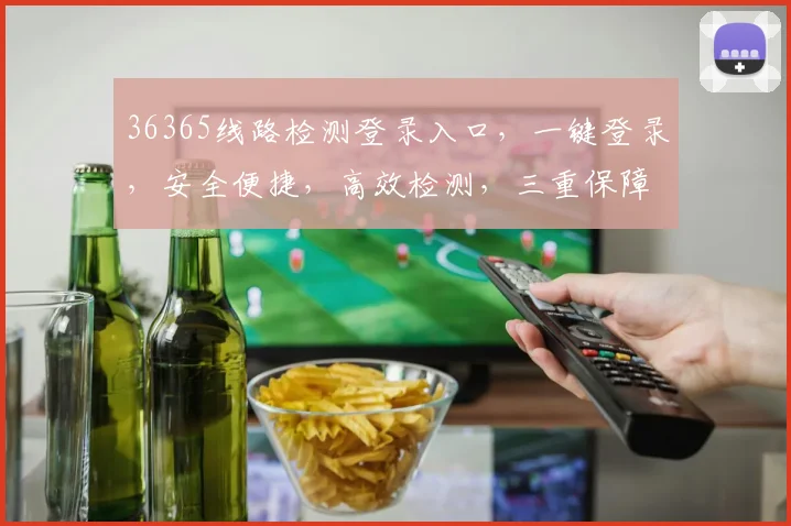 36365线路检测登录入口，一键登录，安全便捷，高效检测，三重保障，不容错过，立即体验