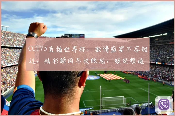 CCTV5直播世界杯，激情盛宴不容错过，精彩瞬间尽收眼底，锁定频道共赏