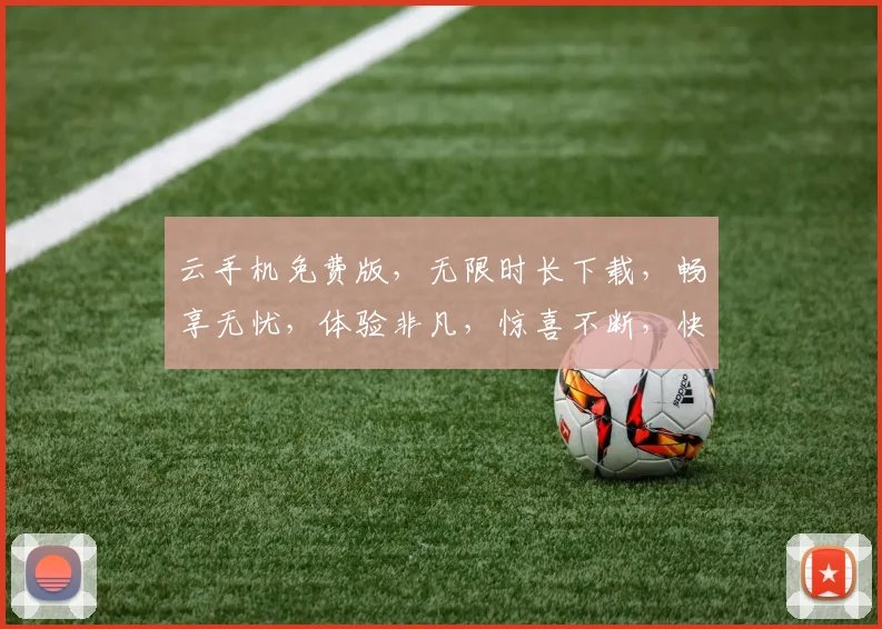 云手机免费版，无限时长下载，畅享无忧，体验非凡，惊喜不断，快来体验
