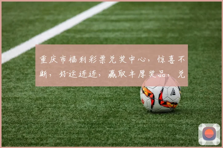 重庆市福利彩票兑奖中心，惊喜不断，好运连连，赢取丰厚奖品，兑奖热线速拨