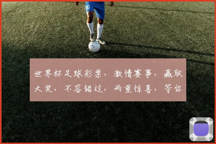 世界杯足球彩票，激情赛事，赢取大奖，不容错过，两重惊喜，等你来挑战