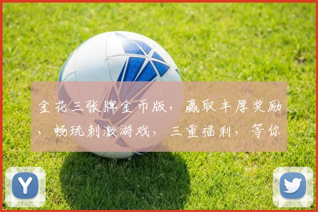 金花三张牌金币版，赢取丰厚奖励，畅玩刺激游戏，三重福利，等你来挑战