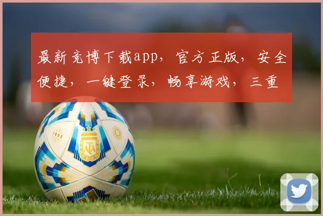 最新竞博下载app，官方正版，安全便捷，一键登录，畅享游戏，三重福利等你来